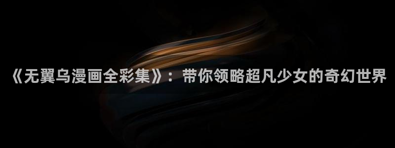 禁漫天堂vip：《无翼乌漫画全彩集》：带你领略超凡少女的奇幻世界