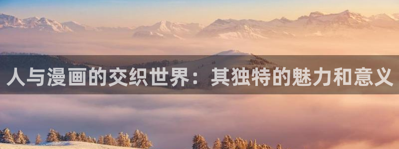 禁漫天堂在哪里：人与漫画的交织世界：其独特的魅力和意义