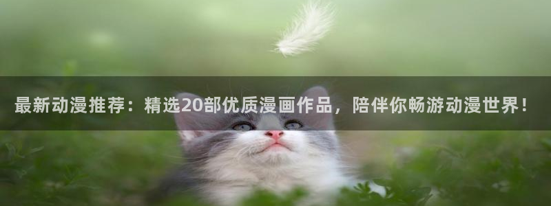 禁漫天堂 在线：最新动漫推荐：精选20部优质漫画作品，陪伴你畅游动漫世界！