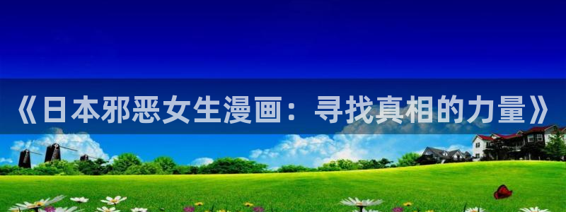 51禁漫：《日本邪恶女生漫画：寻找真相的力量》
