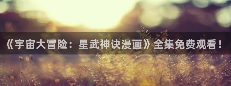 禁漫天堂官网在线入口观看：《宇宙大冒险：星武神诀漫画》全集免费观看！