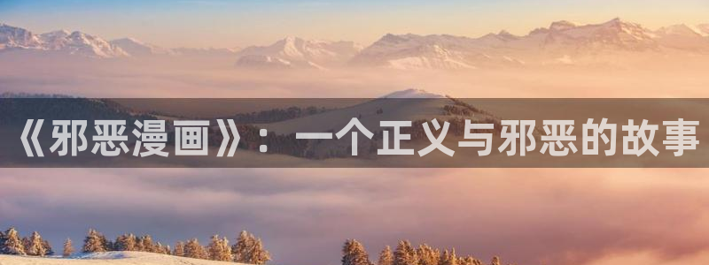 禁漫天堂1.8：《邪恶漫画》：一个正义与邪恶的故事