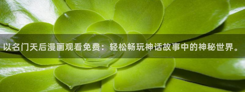 禁漫之家入口：以名门天后漫画观看免费：轻松畅玩神话故事中的神秘世界。
