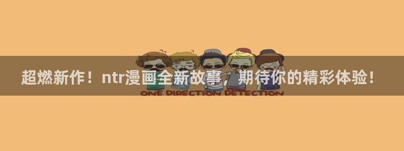 18禁漫app下载：超燃新作！ntr漫画全新故事，期待你的精彩体验！